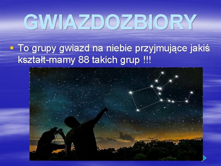 GWIAZDOZBIORY § To grupy gwiazd na niebie przyjmujące jakiś kształt-mamy 88 takich grup !!!