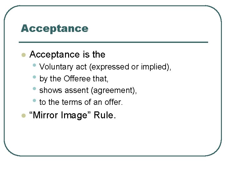 Acceptance l Acceptance is the l “Mirror Image” Rule. • Voluntary act (expressed or