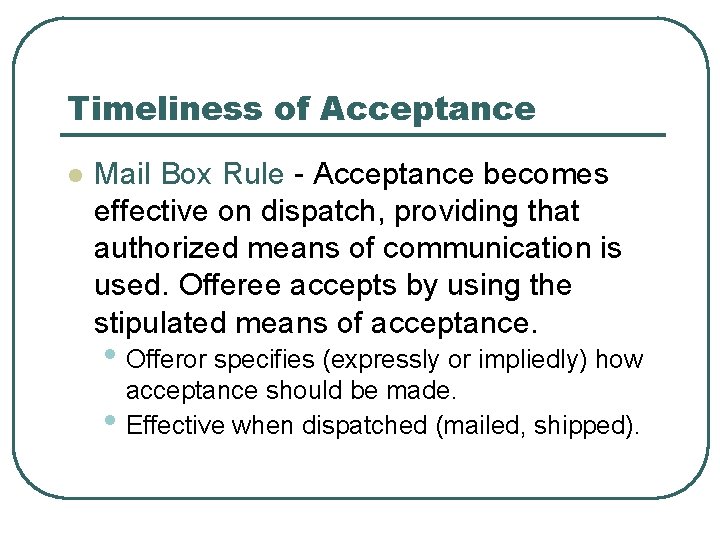 Timeliness of Acceptance l Mail Box Rule - Acceptance becomes effective on dispatch, providing