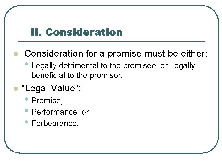 II. Consideration l Consideration for a promise must be either: • Legally detrimental to