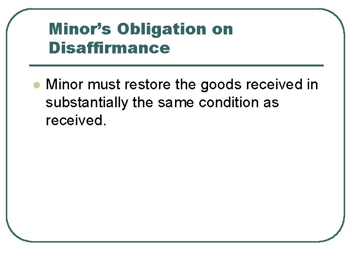 Minor’s Obligation on Disaffirmance l Minor must restore the goods received in substantially the