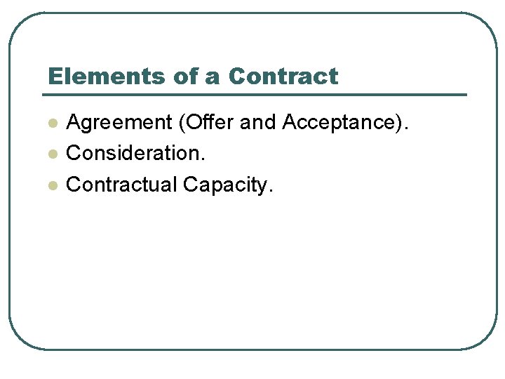 Elements of a Contract l l l Agreement (Offer and Acceptance). Consideration. Contractual Capacity.