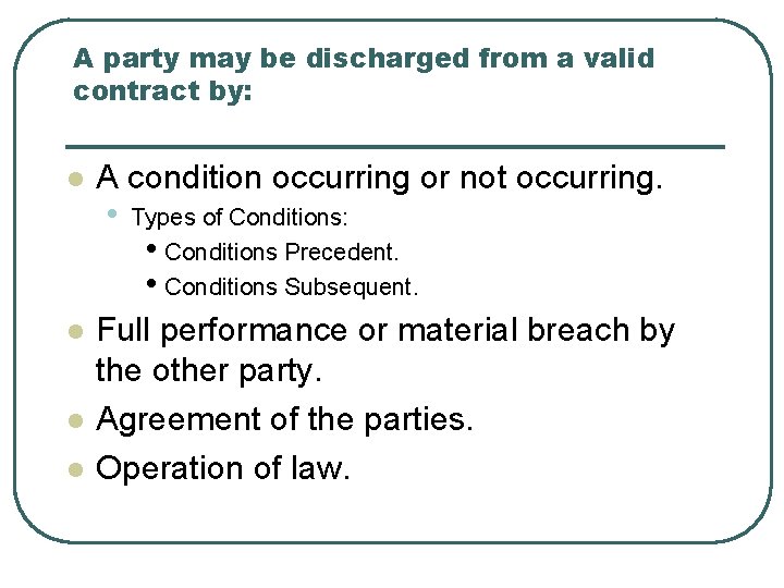 A party may be discharged from a valid contract by: l l A condition