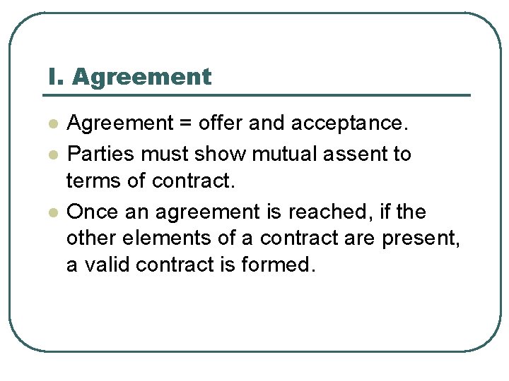 I. Agreement l l l Agreement = offer and acceptance. Parties must show mutual