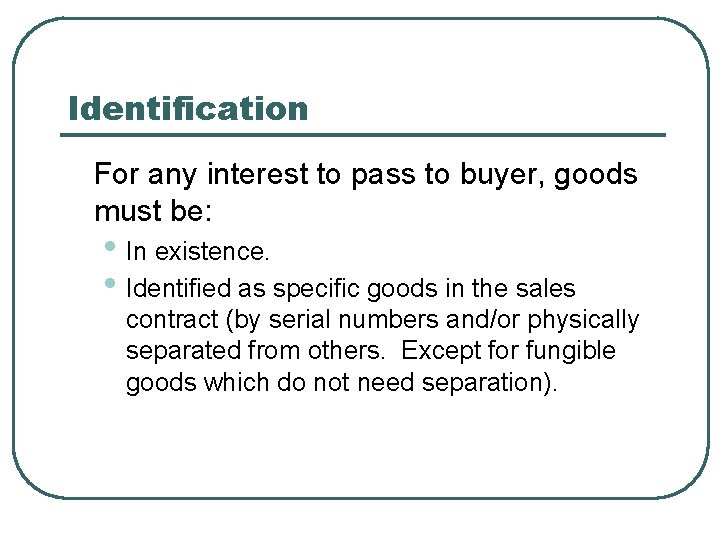 Identification For any interest to pass to buyer, goods must be: • In existence.