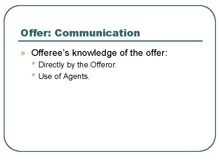 Offer: Communication l Offeree’s knowledge of the offer: • Directly by the Offeror. •