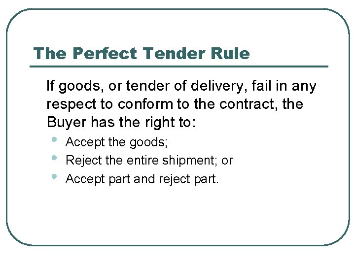 The Perfect Tender Rule If goods, or tender of delivery, fail in any respect