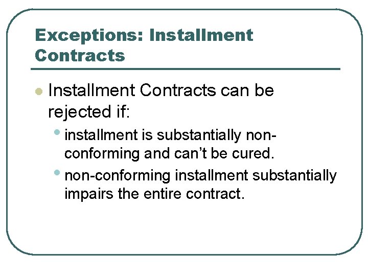 Exceptions: Installment Contracts l Installment Contracts can be rejected if: • installment is substantially