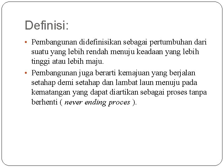 Definisi: • Pembangunan didefinisikan sebagai pertumbuhan dari suatu yang lebih rendah menuju keadaan yang