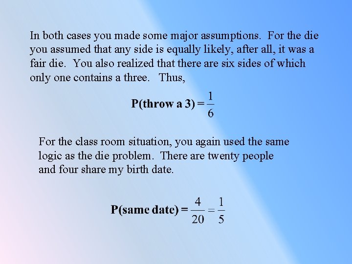 In both cases you made some major assumptions. For the die you assumed that
