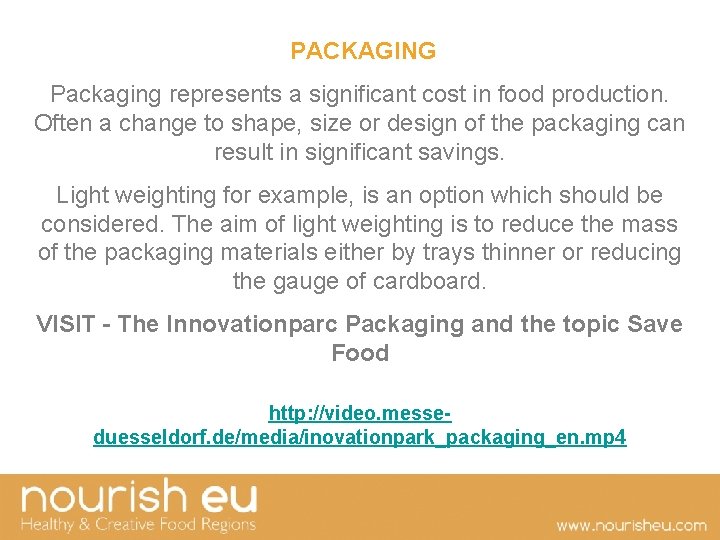  PACKAGING Packaging represents a significant cost in food production. Often a change to