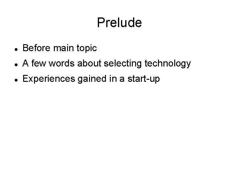 Prelude Before main topic A few words about selecting technology Experiences gained in a