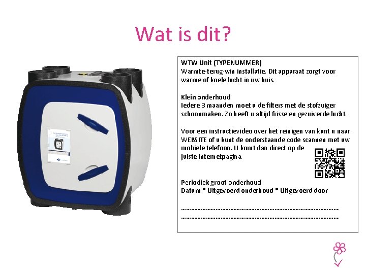 Wat is dit? WTW Unit (TYPENUMMER) Warmte-terug-win installatie. Dit apparaat zorgt voor warme of