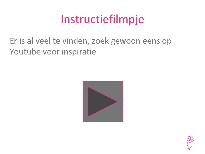 Instructiefilmpje Er is al veel te vinden, zoek gewoon eens op Youtube voor inspiratie