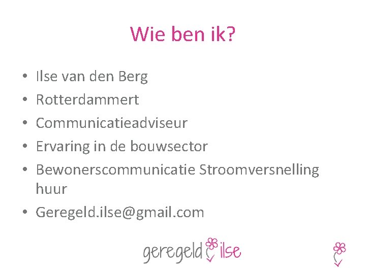 Wie ben ik? Ilse van den Berg Rotterdammert Communicatieadviseur Ervaring in de bouwsector Bewonerscommunicatie
