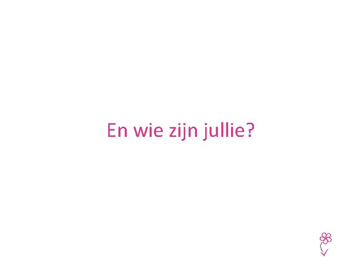 En wie zijn jullie? 