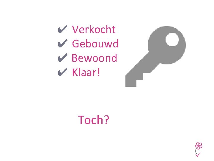 ✔ Verkocht ✔ Gebouwd ✔ Bewoond ✔ Klaar! Toch? 