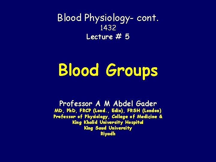 Blood Physiology- cont. 1432 Lecture # 5 Blood Groups Professor A M Abdel Gader