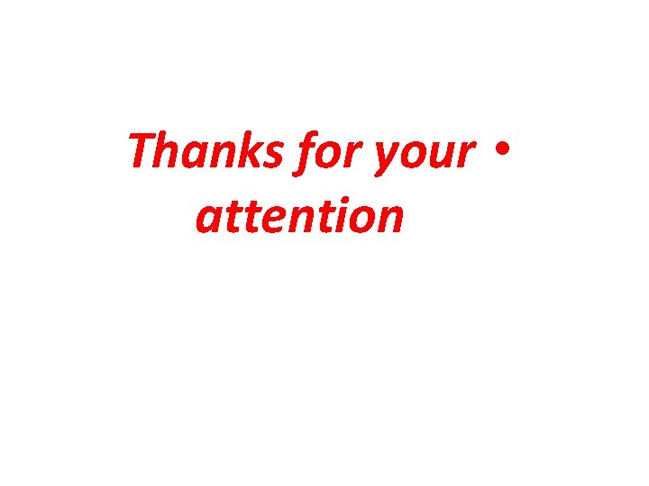 Thanks for your • attention 