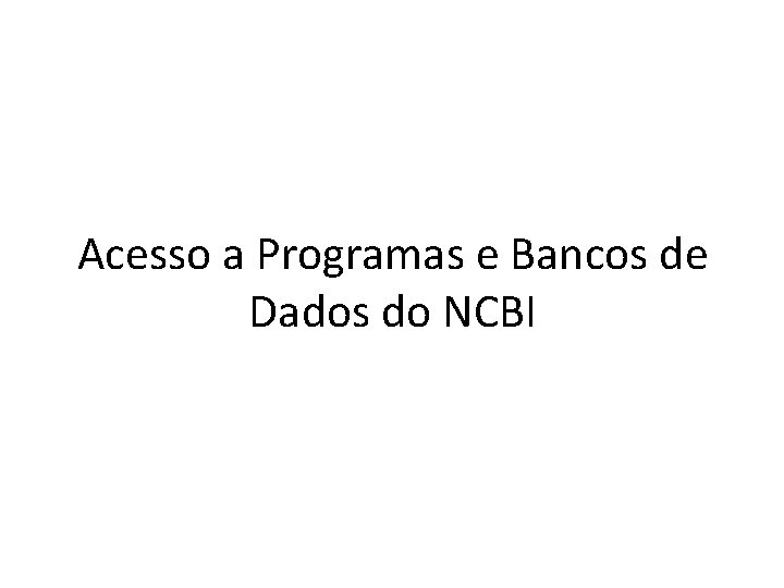 Acesso a Programas e Bancos de Dados do NCBI 