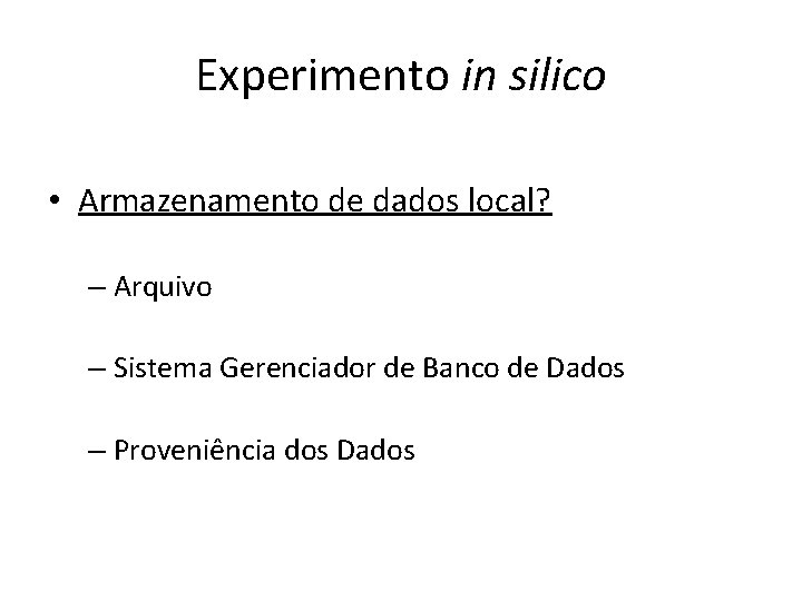 Experimento in silico • Armazenamento de dados local? – Arquivo – Sistema Gerenciador de