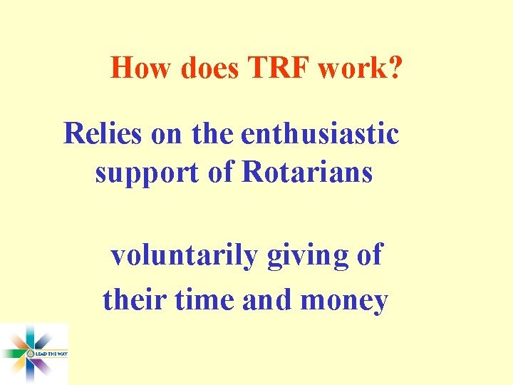 How does TRF work? Relies on the enthusiastic support of Rotarians voluntarily giving of