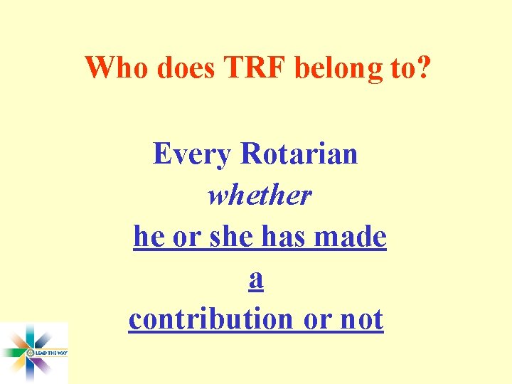Who does TRF belong to? Every Rotarian whether he or she has made a