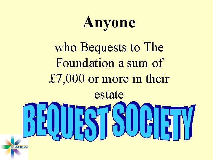 Anyone who Bequests to The Foundation a sum of £ 7, 000 or more