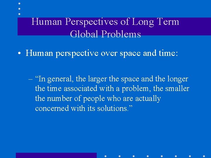 Human Perspectives of Long Term Global Problems • Human perspective over space and time: