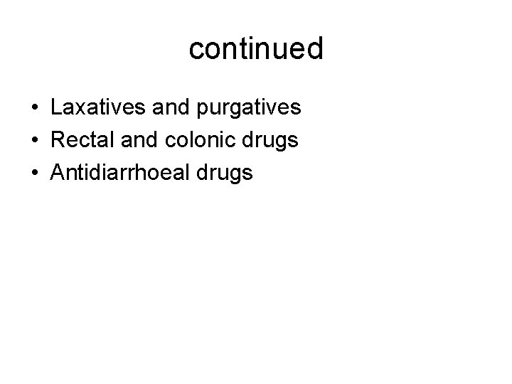 continued • Laxatives and purgatives • Rectal and colonic drugs • Antidiarrhoeal drugs 