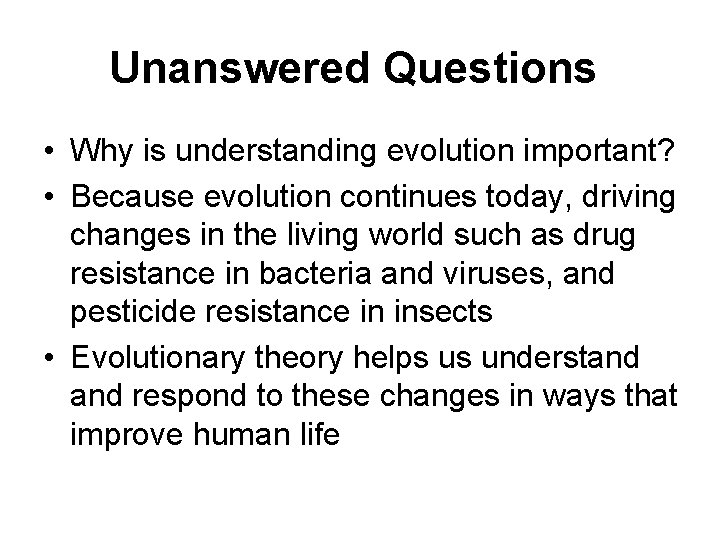 Unanswered Questions • Why is understanding evolution important? • Because evolution continues today, driving
