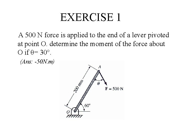 EXERCISE 1 A 500 N force is applied to the end of a lever
