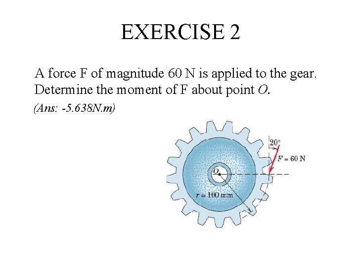 EXERCISE 2 A force F of magnitude 60 N is applied to the gear.