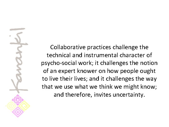 Collaborative practices challenge the technical and instrumental character of psycho-social work; it challenges the