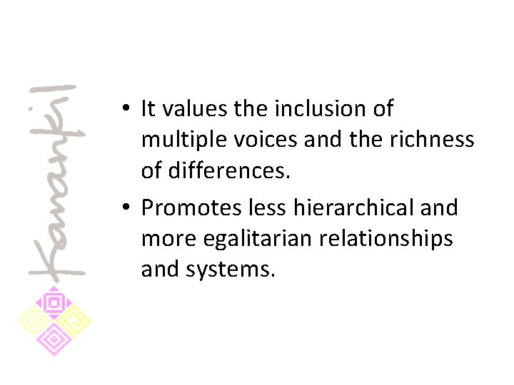  • It values the inclusion of multiple voices and the richness of differences.