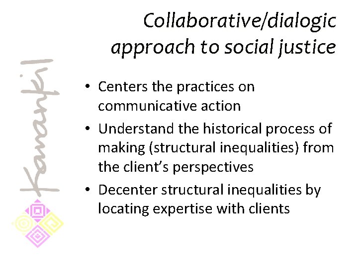 Collaborative/dialogic approach to social justice • Centers the practices on communicative action • Understand