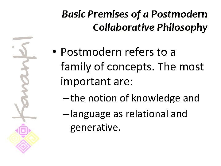 Basic Premises of a Postmodern Collaborative Philosophy • Postmodern refers to a family of
