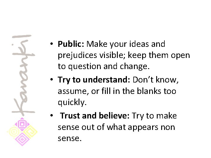  • Public: Make your ideas and prejudices visible; keep them open to question