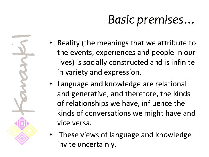 Basic premises… • Reality (the meanings that we attribute to the events, experiences and