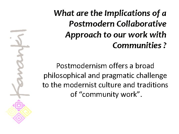 What are the Implications of a Postmodern Collaborative Approach to our work with Communities