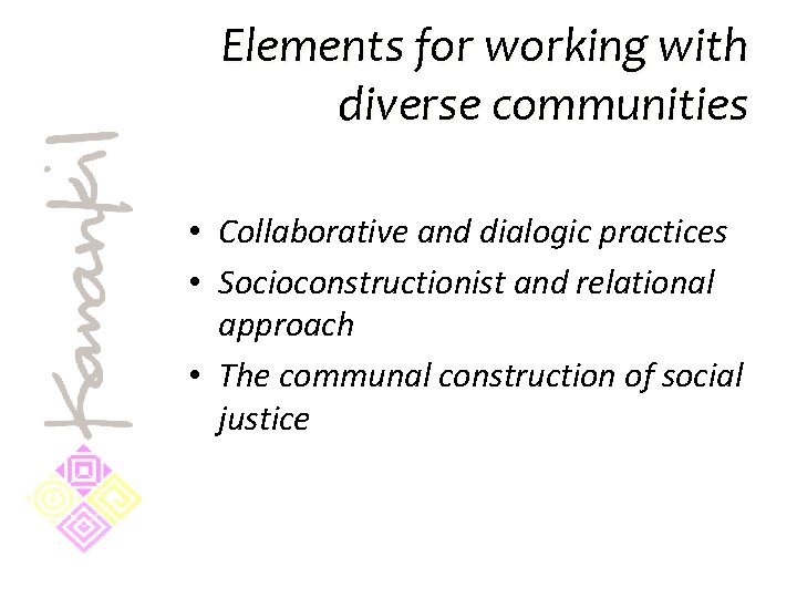 Elements for working with diverse communities • Collaborative and dialogic practices • Socioconstructionist and