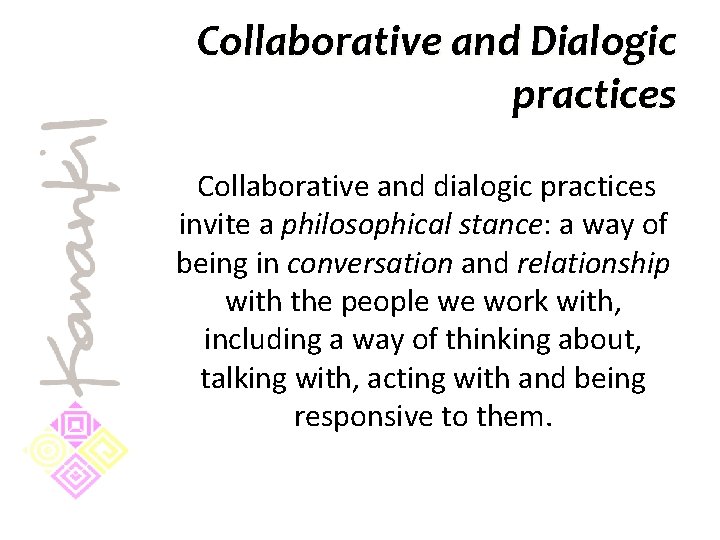 Collaborative and Dialogic practices Collaborative and dialogic practices invite a philosophical stance: a way