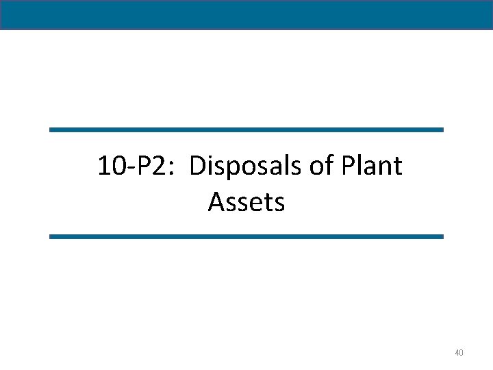  10 -P 2: Disposals of Plant Assets 40 