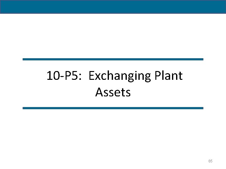  10 -P 5: Exchanging Plant Assets 65 