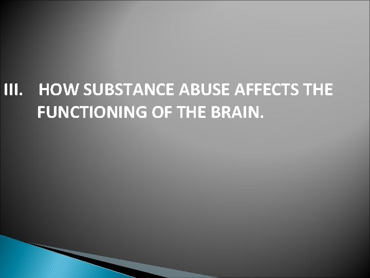 III. HOW SUBSTANCE ABUSE AFFECTS THE FUNCTIONING OF THE BRAIN. 
