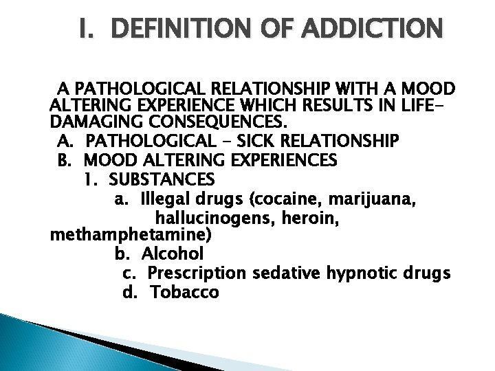 I. DEFINITION OF ADDICTION A PATHOLOGICAL RELATIONSHIP WITH A MOOD ALTERING EXPERIENCE WHICH RESULTS