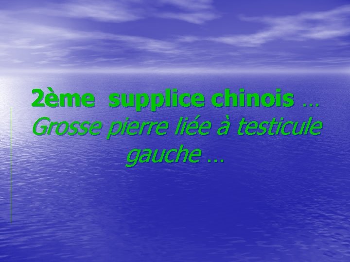  2ème supplice chinois … Grosse pierre liée à testicule gauche … 