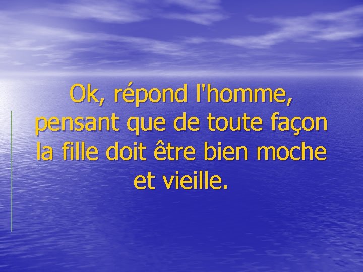  Ok, répond l'homme, pensant que de toute façon la fille doit être bien