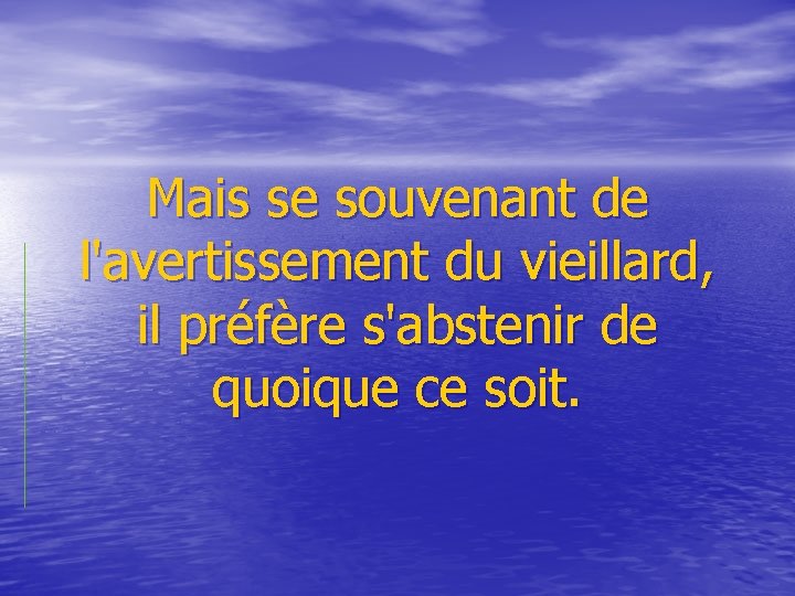  Mais se souvenant de l'avertissement du vieillard, il préfère s'abstenir de quoique ce