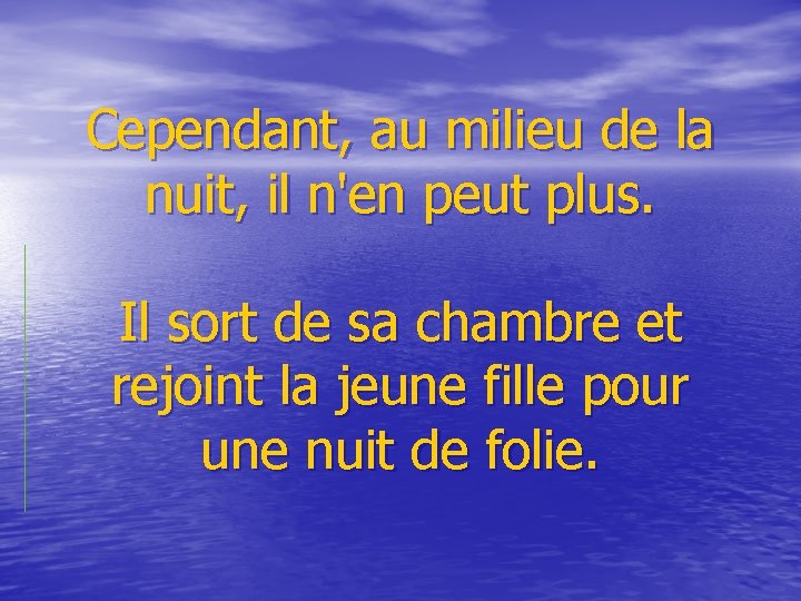  Cependant, au milieu de la nuit, il n'en peut plus. Il sort de